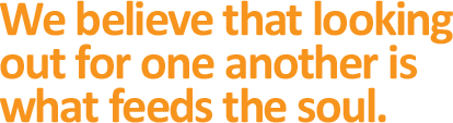We believe that looking out for one another is what feeds the soul.